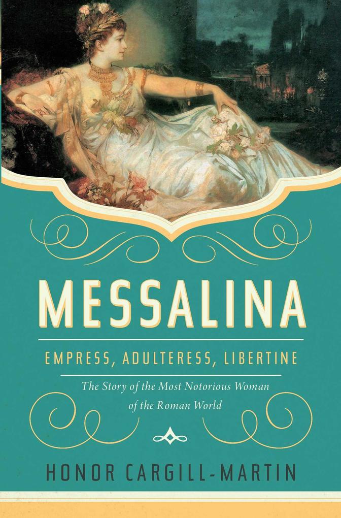 Messalina: Empress Adulteress Libertine: The Story of the Most Notorious Woman of the Roman World