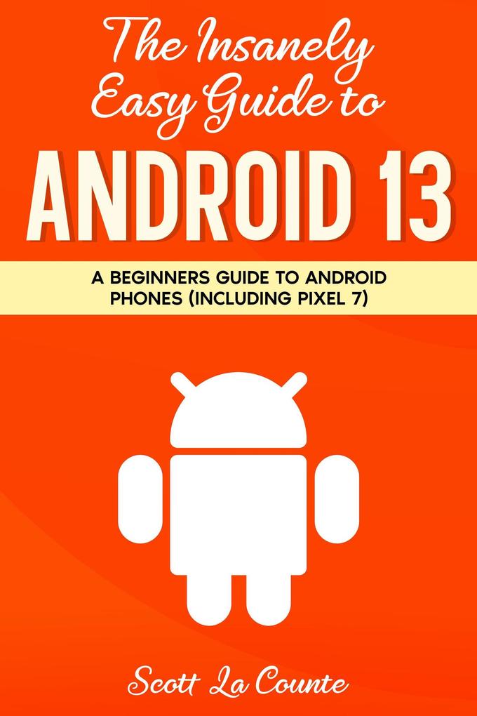 The Insanely Easy Guide to Android 13: A Beginners Guide to Android Phones (Including Pixel 7)