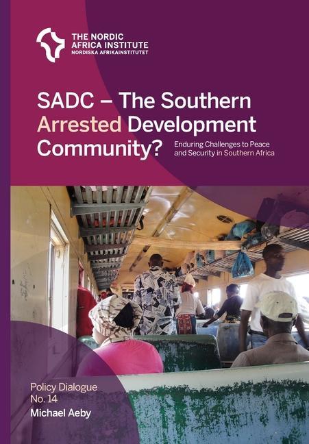 SADC - The Southern Arrested Development Community?: Enduring Challenges to Peace and Security in Southern Africa