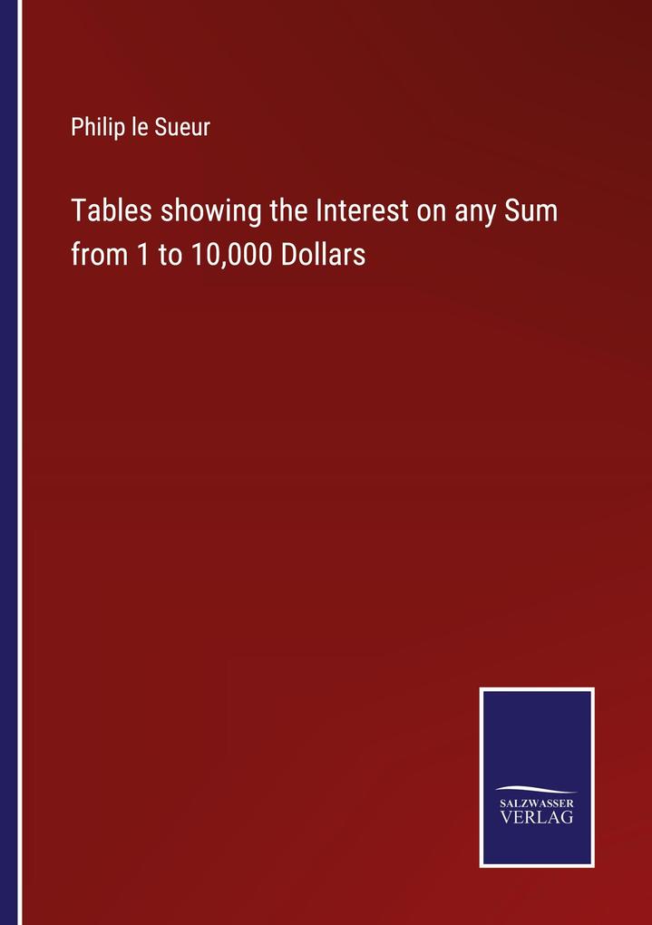 Tables showing the Interest on any Sum from 1 to 10000 Dollars