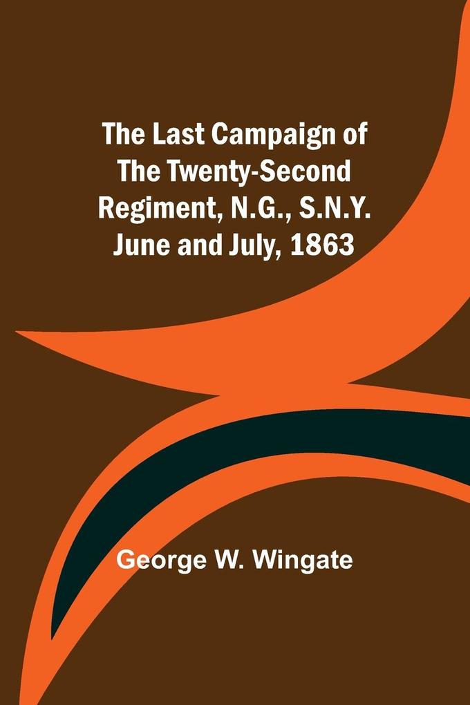 The Last Campaign of the Twenty-Second Regiment N.G. S.N.Y. June and July 1863