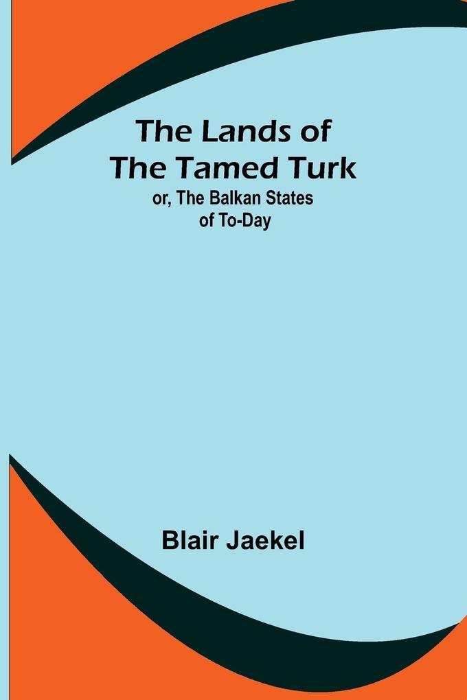 The Lands of the Tamed Turk; or the Balkan States of to-day