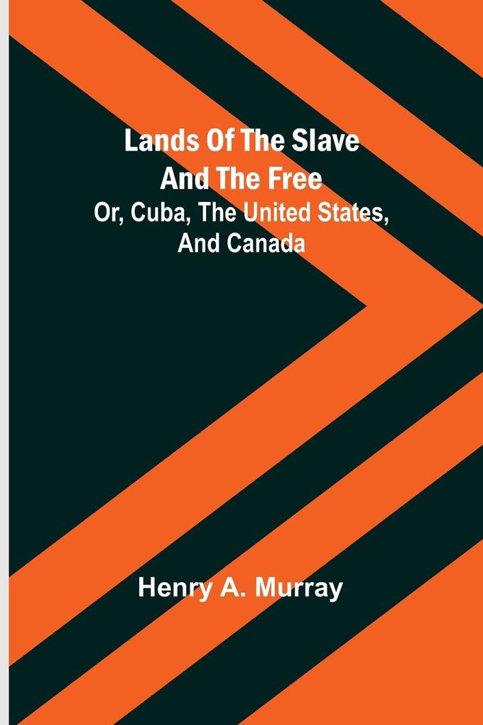 Lands of the Slave and the Free; Or Cuba the United States and Canada