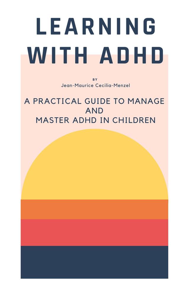 Learning with ADHD - A Practical Guide to Manage and Master ADHD in Children