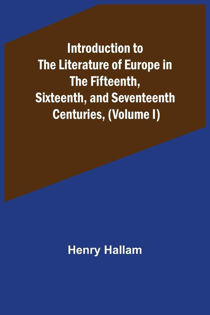 Introduction to the Literature of Europe in the Fifteenth Sixteenth and Seventeenth Centuries (Volume I)