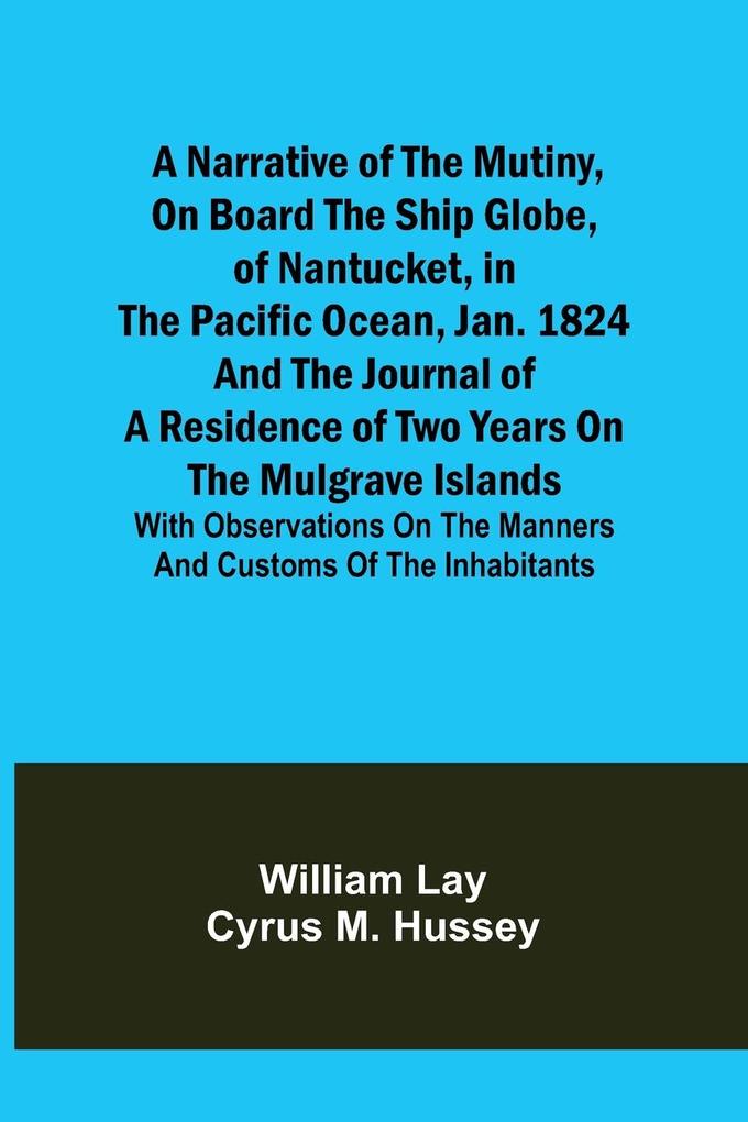 A Narrative of the Mutiny on Board the Ship Globe of Nantucket in the Pacific Ocean Jan. 1824 And the journal of a residence of two years on the Mulgrave Islands; with observations on the manners and customs of the inhabitants