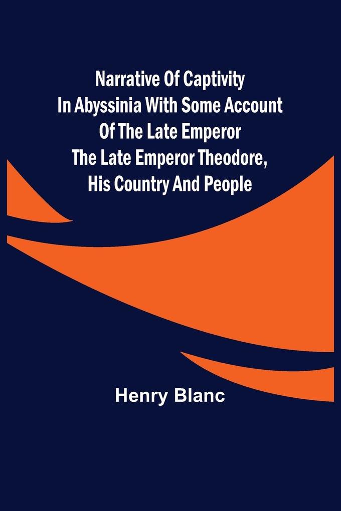 Narrative of Captivity in Abyssinia with Some Account of the Late Emperor the Late Emperor Theodore His Country and People