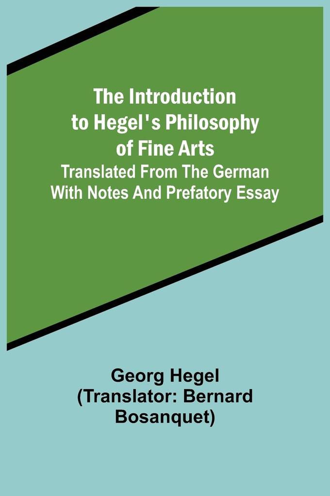 The Introduction to Hegel‘s Philosophy of Fine Arts; Translated from the German with Notes and Prefatory Essay