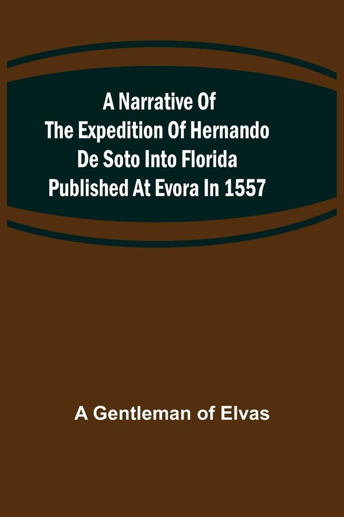 A Narrative of the expedition of Hernando de Soto into Florida published at Evora in 1557