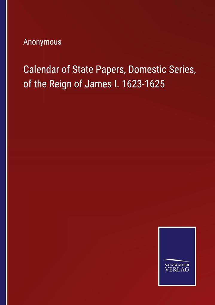 Calendar of State Papers Domestic Series of the Reign of James I. 1623-1625