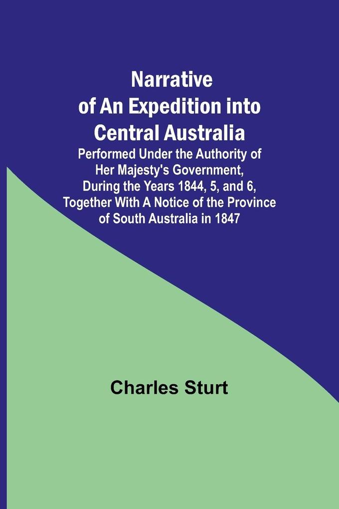 Narrative of an Expedition into Central Australia ; Performed Under the Authority of Her Majesty's Government During the Years 1844 5 and 6 Together With A Notice of the Province of South Australia in 1847