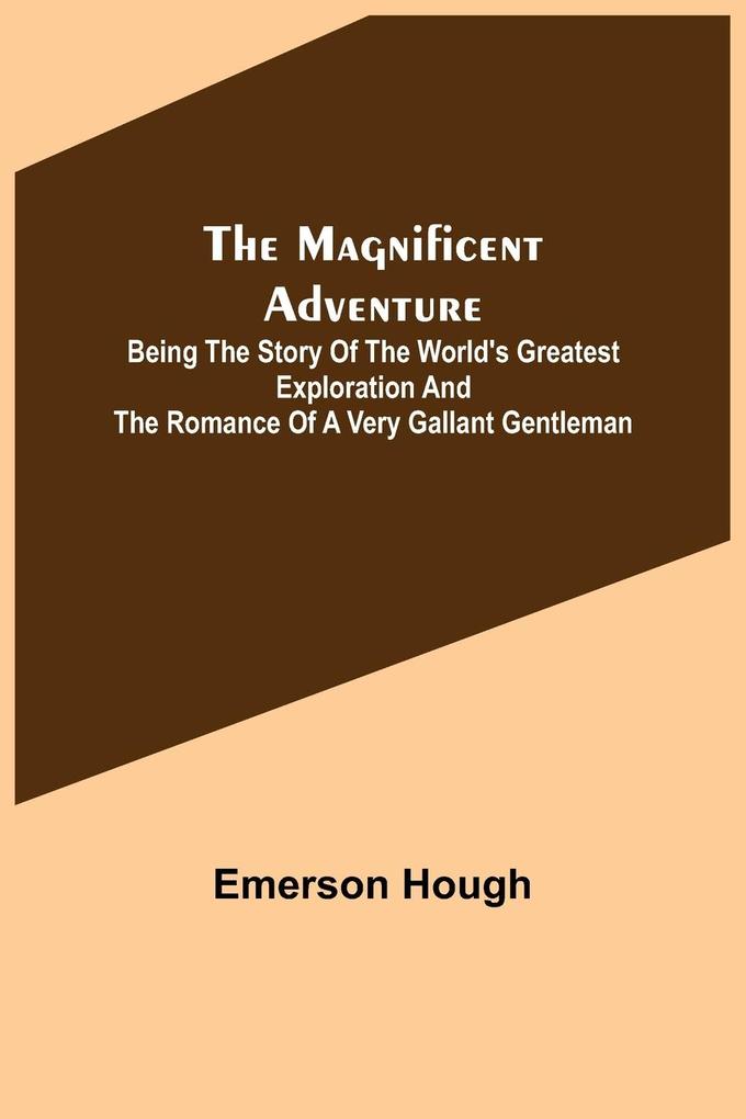 The Magnificent Adventure; Being the Story of the World's Greatest Exploration and the Romance of a Very Gallant Gentleman