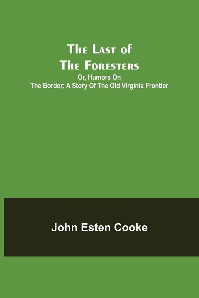 The Last of the Foresters; Or Humors on the Border; A story of the Old Virginia Frontier