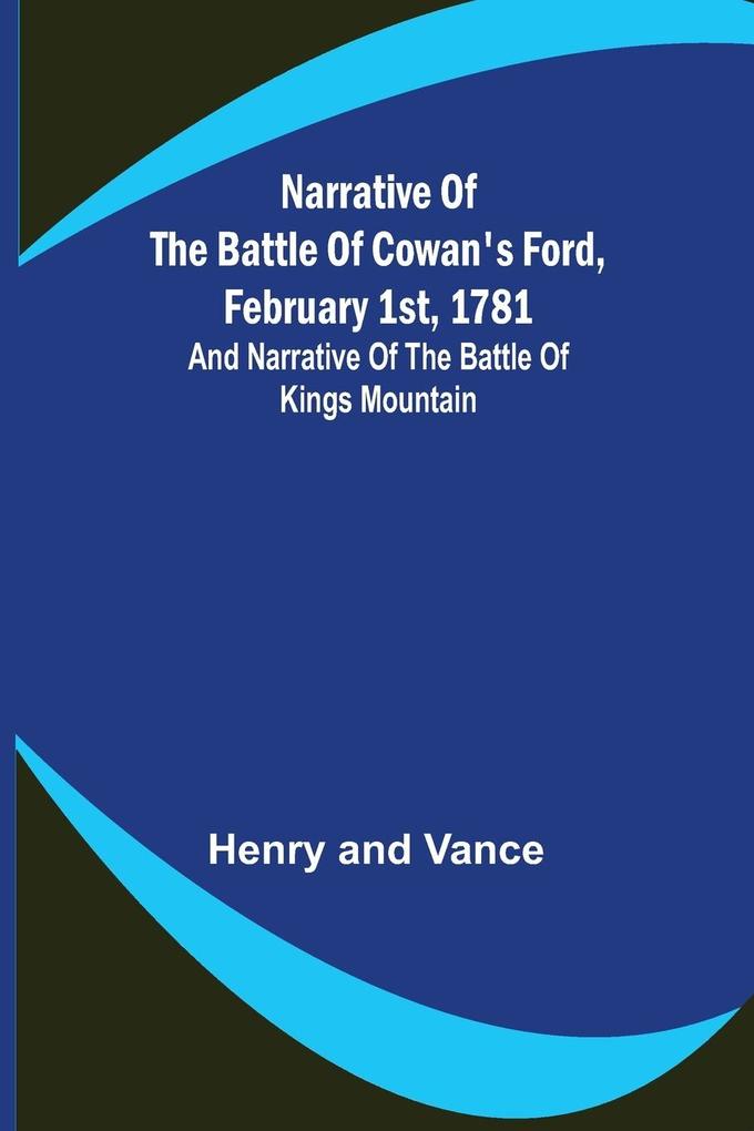 Narrative of the Battle of Cowan‘s Ford February 1st 1781 ; and Narrative of the Battle of Kings Mountain