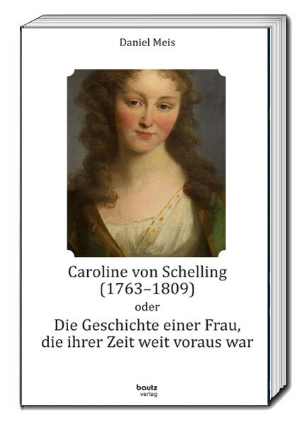 Caroline von Schelling (1763-1809) oder Die Geschichte einer Frau die ihrer Zeit weit voraus war