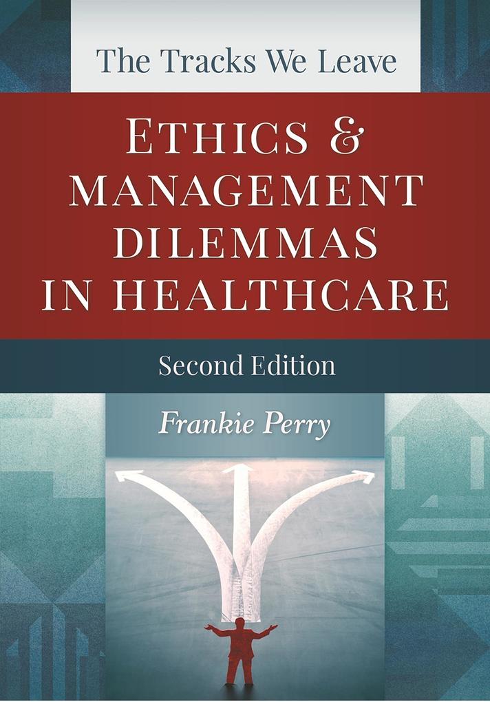 Tracks We Leave: Ethics and Management Dilemmas in Healthcare Second Edition