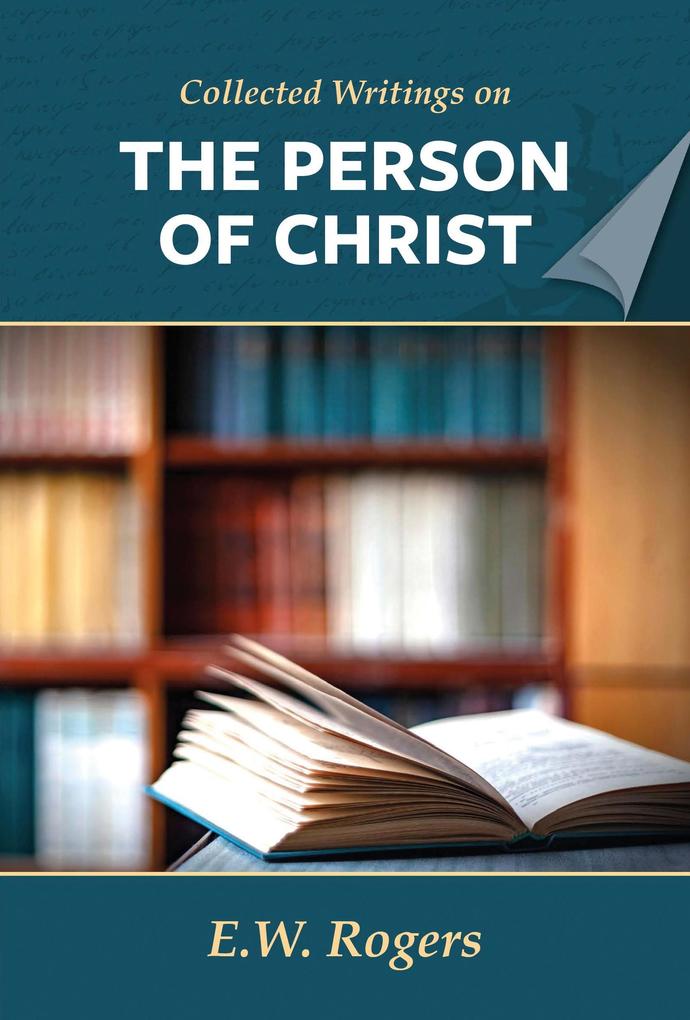 E. W. Rogers on the Person of Christ (Collected Writings of E. W. Rogers)