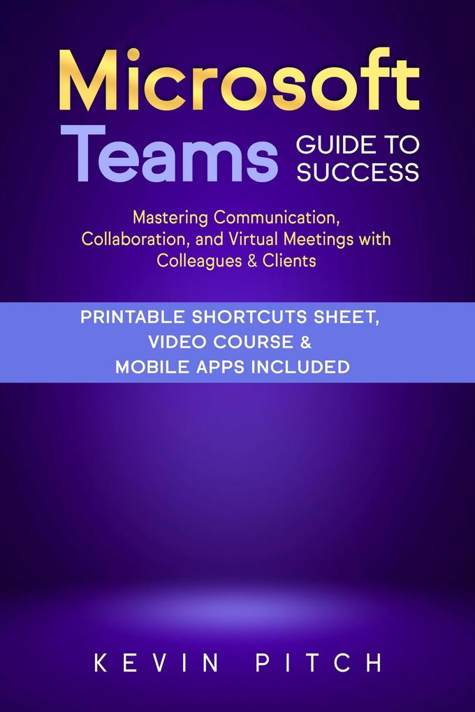 Microsoft Teams Guide for Success: Mastering Communication Collaboration and Virtual Meetings with Colleagues & Clients