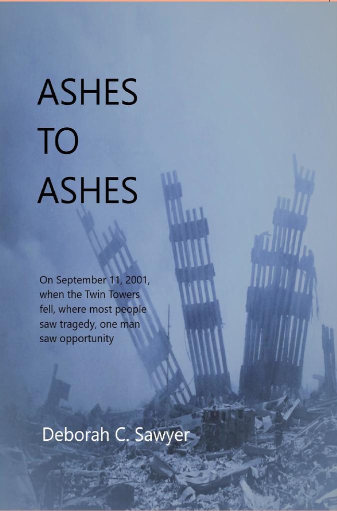 Ashes To Ashes: On September 11 2001 When the Twin Towers Fell Where Most People Saw Tragedy One Man Saw Opportunity