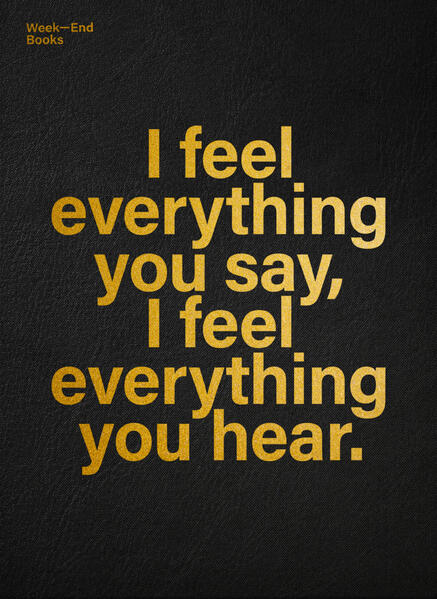 I feel everything you say I feel everything you hear.