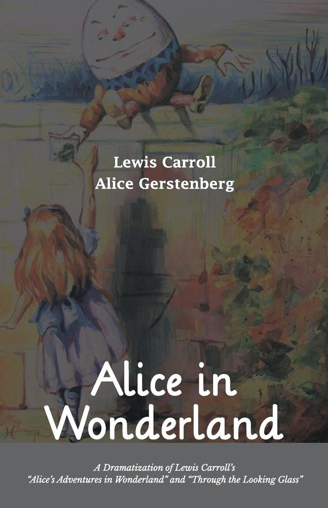 Alice in Wonderland A Dramatization of Lewis Carroll‘s Alice‘s Adventures in Wonderland and Through the Looking Glass
