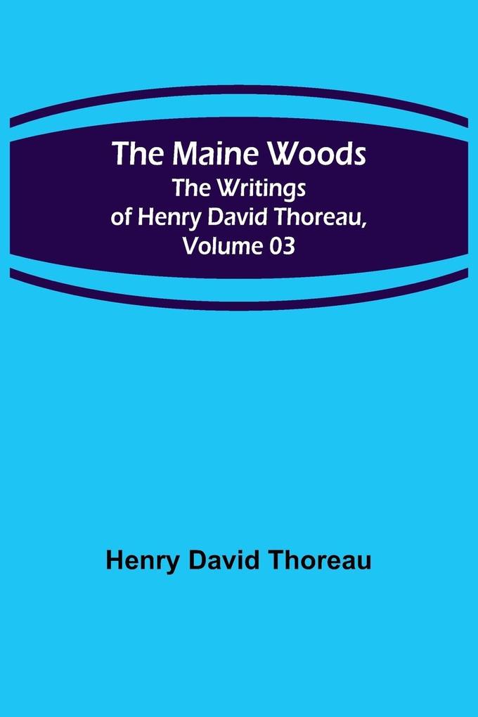 The Maine Woods; The Writings of Henry David Thoreau Volume 03