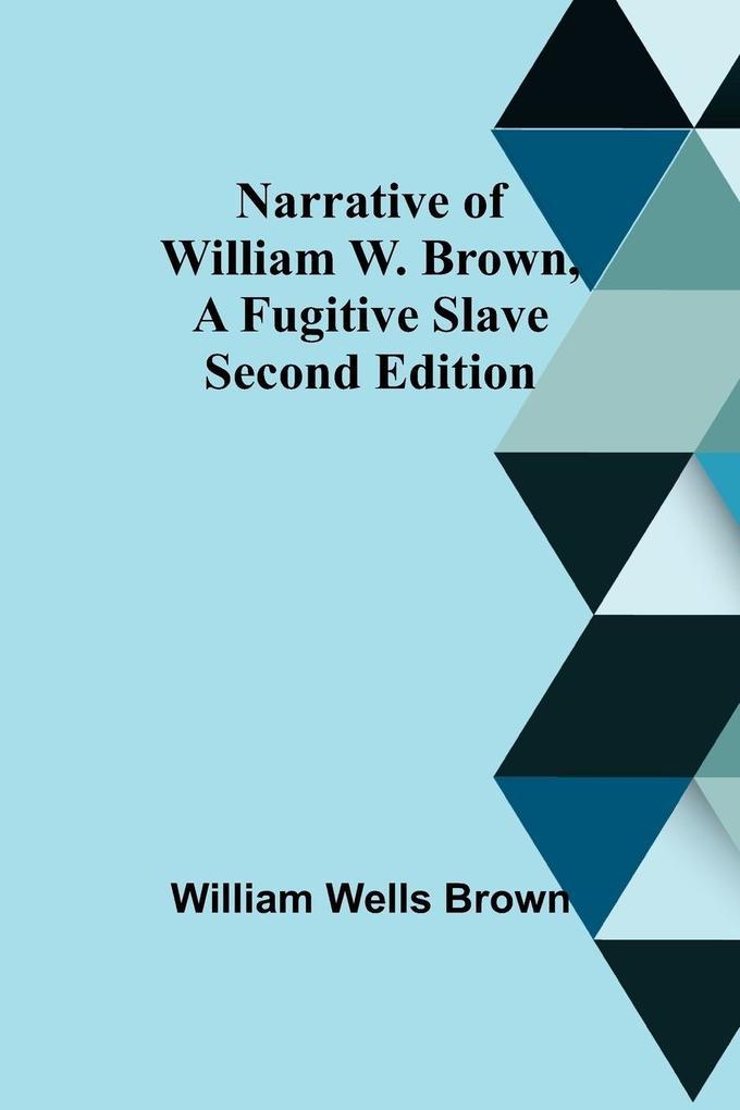 Narrative of William W. Brown a Fugitive Slave. Second Edition