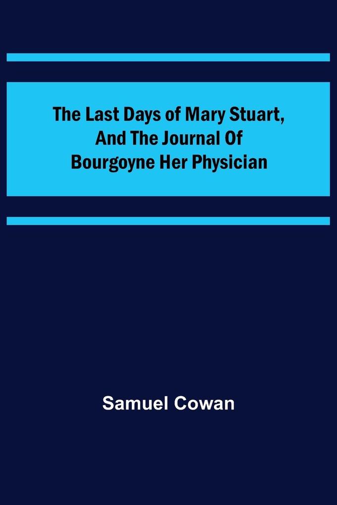 The Last Days of Mary Stuart and the journal of Bourgoyne her physician