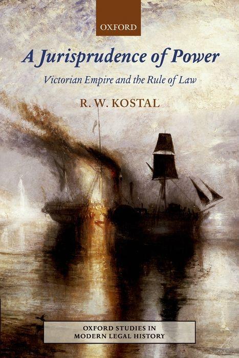 A Jurisprudence of Power: Victorian Empire and the Rule of Law - Rande W. Kostal/ R. W. Kostal