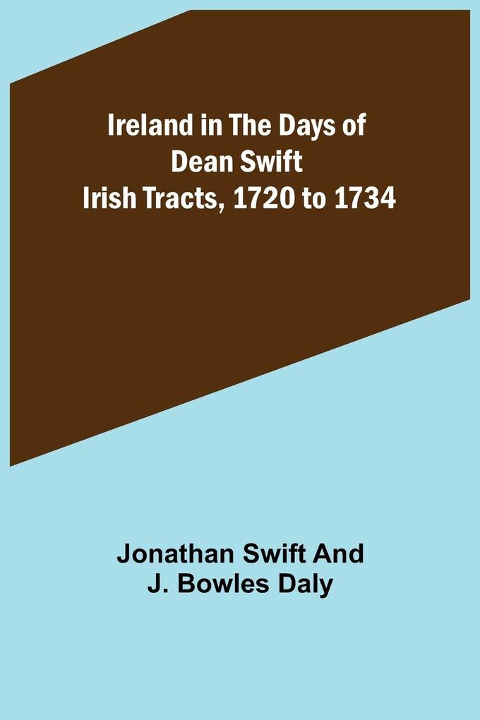 Ireland in the Days of Dean Swift; Irish Tracts 1720 to 1734