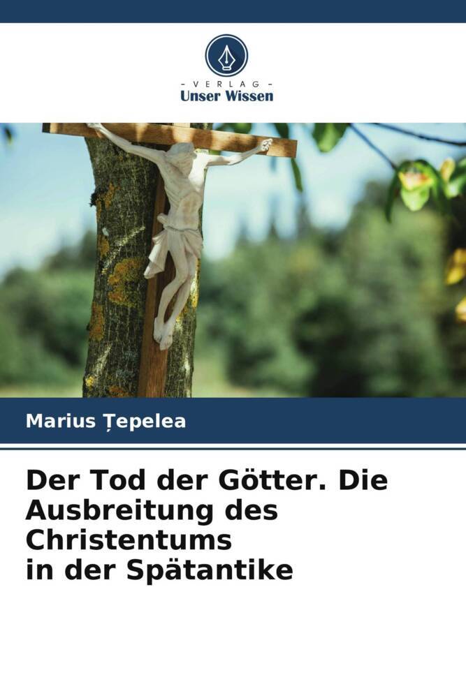 Der Tod der Götter. Die Ausbreitung des Christentums in der Spätantike