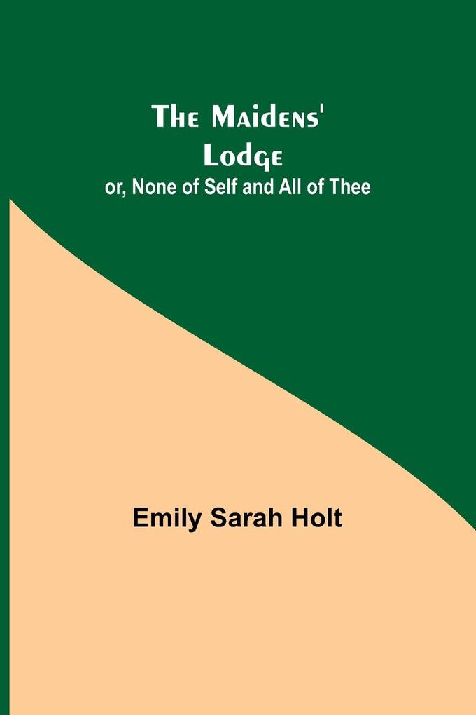 The Maidens' Lodge; or None of Self and All of Thee