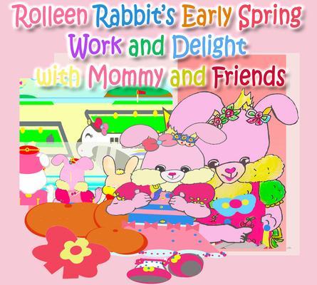 Rolleen Rabbit‘s Early Spring Work and Delight with Mommy and Friends