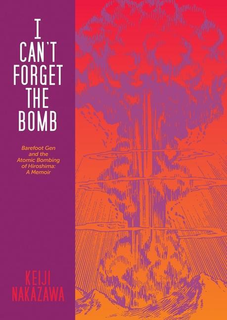 I Can‘t Forget the Bomb: Barefoot Gen and the Atomic Bombing of Hiroshima: A Memoir
