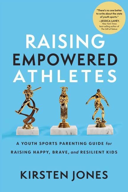 Raising Empowered Athletes: A Youth Sports Parenting Guide for Raising Happy Brave and Resilient Kids