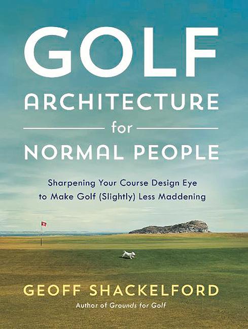 Golf Architecture for Normal People: Sharpening Your Course  Eye to Make Golf (Slightly) Less Maddening