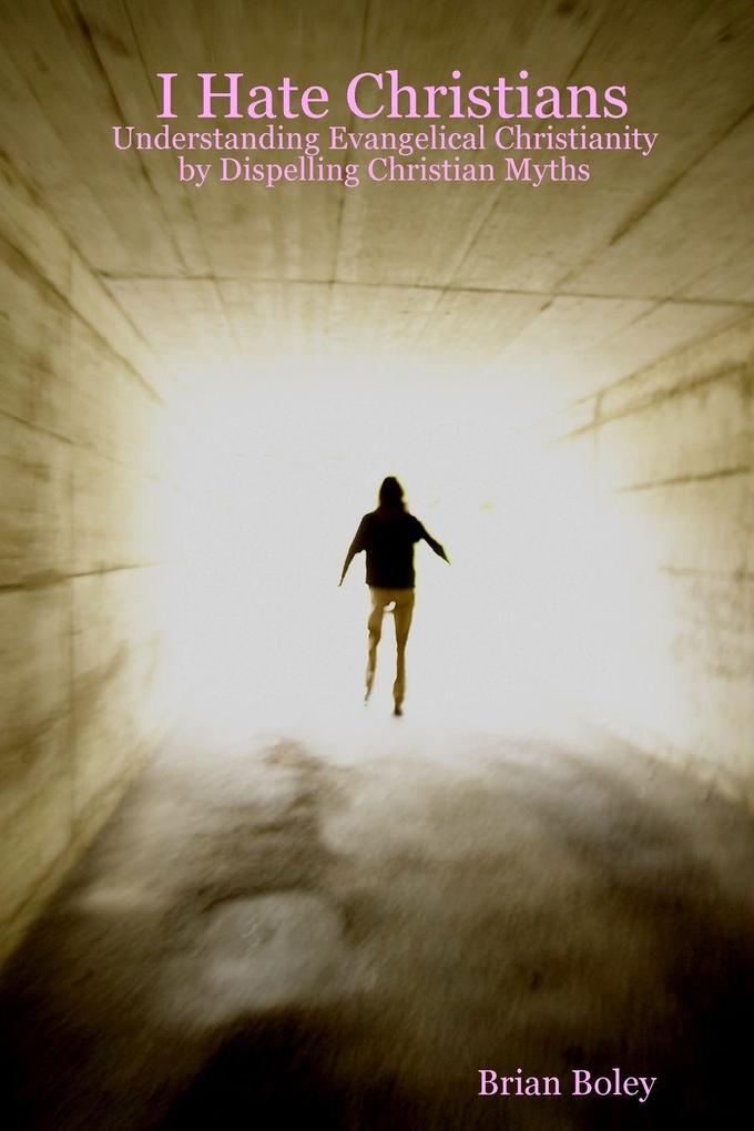 I Hate Christians - Understanding Evangelical Christianity by Dispelling Christian Myths