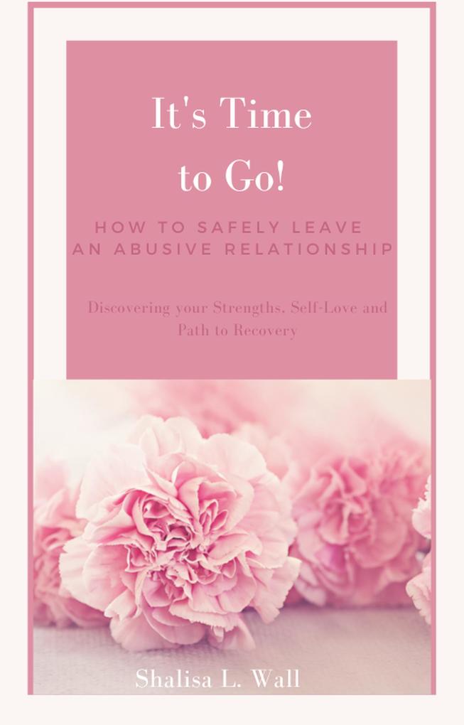 It‘s Time to Go! How to Safely Leave an Abusive Relationship Discovering your Strengths Self-Love and Your Path to Recovery