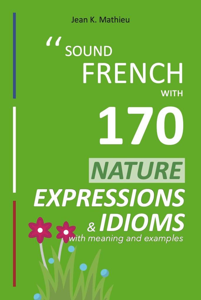 Sound French with 170 Nature Expressions and Idioms (Sound French with Expressions and Idioms #5)