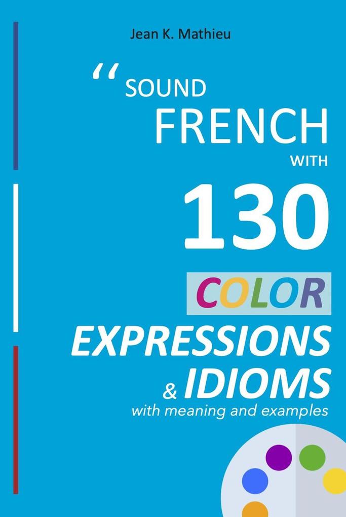 Sound French with 130 Color Expressions and Idioms (Sound French with Expressions and Idioms #1)