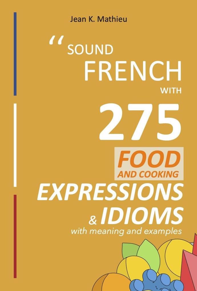 Sound French with 275 Food and Cooking Expressions and Idioms (Sound French with Expressions and Idioms #2)