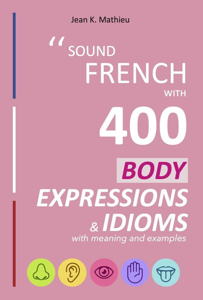 Sound French with 400 Body Expressions and Idioms (Sound French with Expressions and Idioms #3)