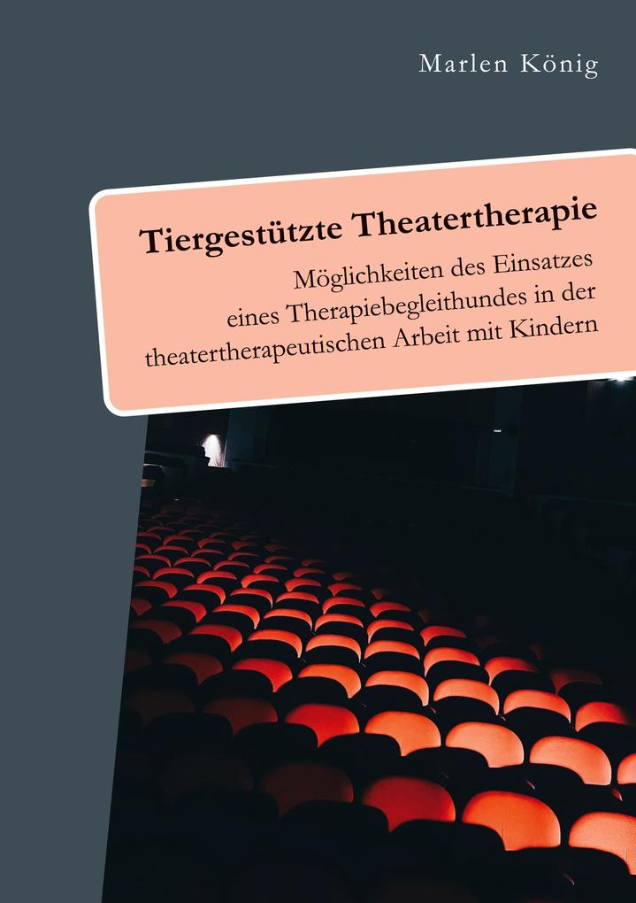 Tiergestützte Theatertherapie. Möglichkeiten des Einsatzes eines Therapiebegleithundes in der theatertherapeutischen Arbeit mit Kindern
