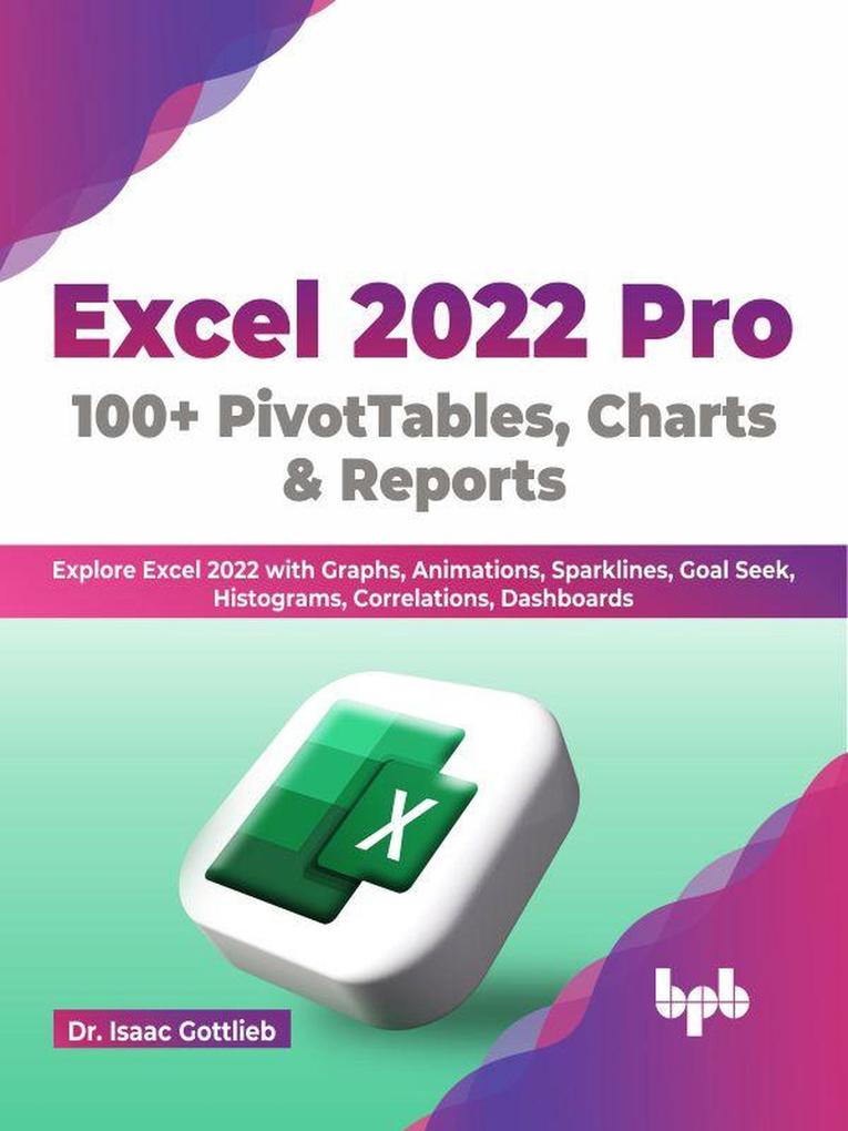 Excel 2022 Pro 100 + PivotTables Charts & Reports: Explore Excel 2022 with Graphs Animations Sparklines Goal Seek Histograms Correlations Dashboards (English Edition)