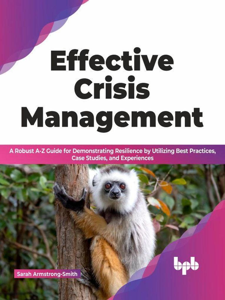 Effective Crisis Management: A Robust A-Z Guide for Demonstrating Resilience by Utilizing Best Practices Case Studies and Experiences (English Edition)