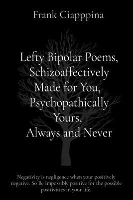 Lefty Bipolar Poems Schizoaffectively Made for You Psychopathically Yours Always and Never