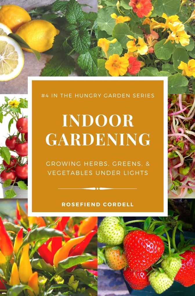 Indoor Gardening: Growing Herbs Greens & Vegetables Under Lights (The Hungry Garden #4)