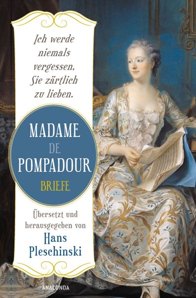 Ich werde niemals vergessen Sie zärtlich zu lieben: Madame de Pompadour. Briefe