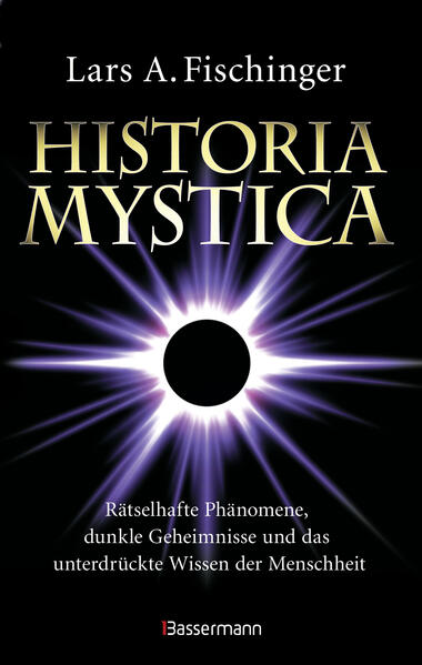 Historia Mystica. Rätselhafte Phänomene dunkle Geheimnisse und das unterdrückte Wissen der Menschheit