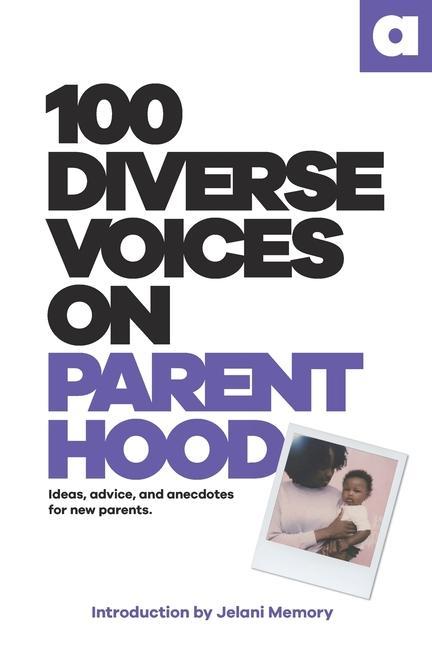 100 Diverse Voices On Parenthood: Ideas advice and anecdotes for new parents.